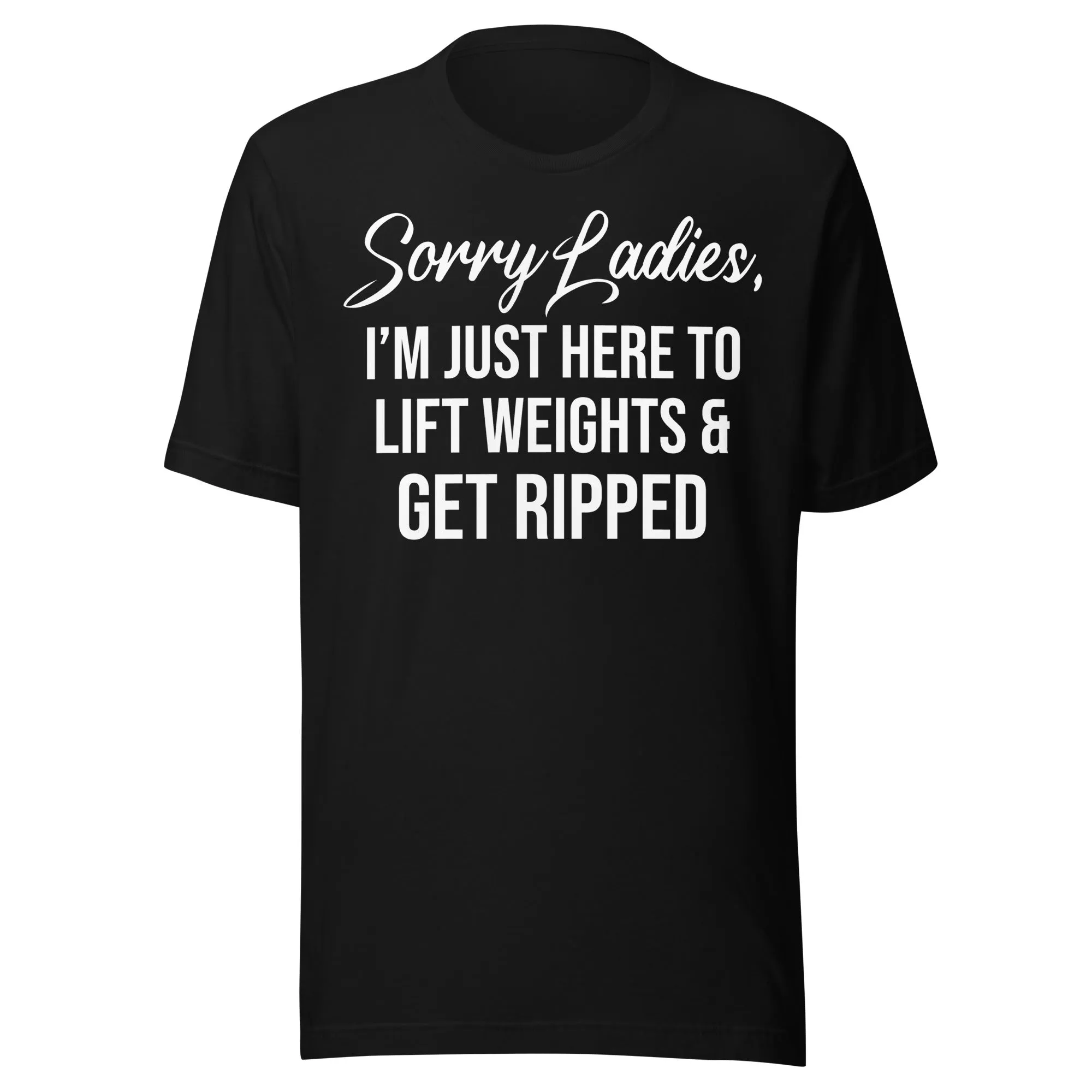 Sorry Ladies Just Here To Get Ripped Shirt