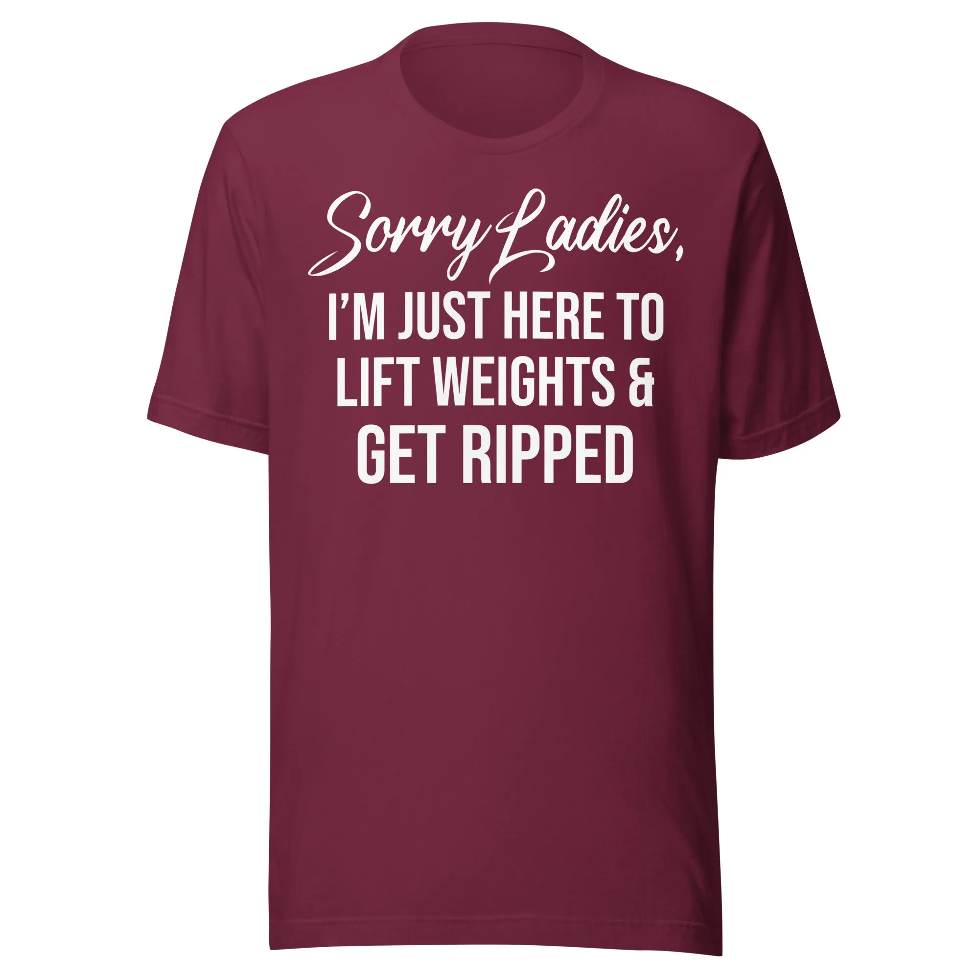 Sorry Ladies Just Here To Get Ripped Shirt