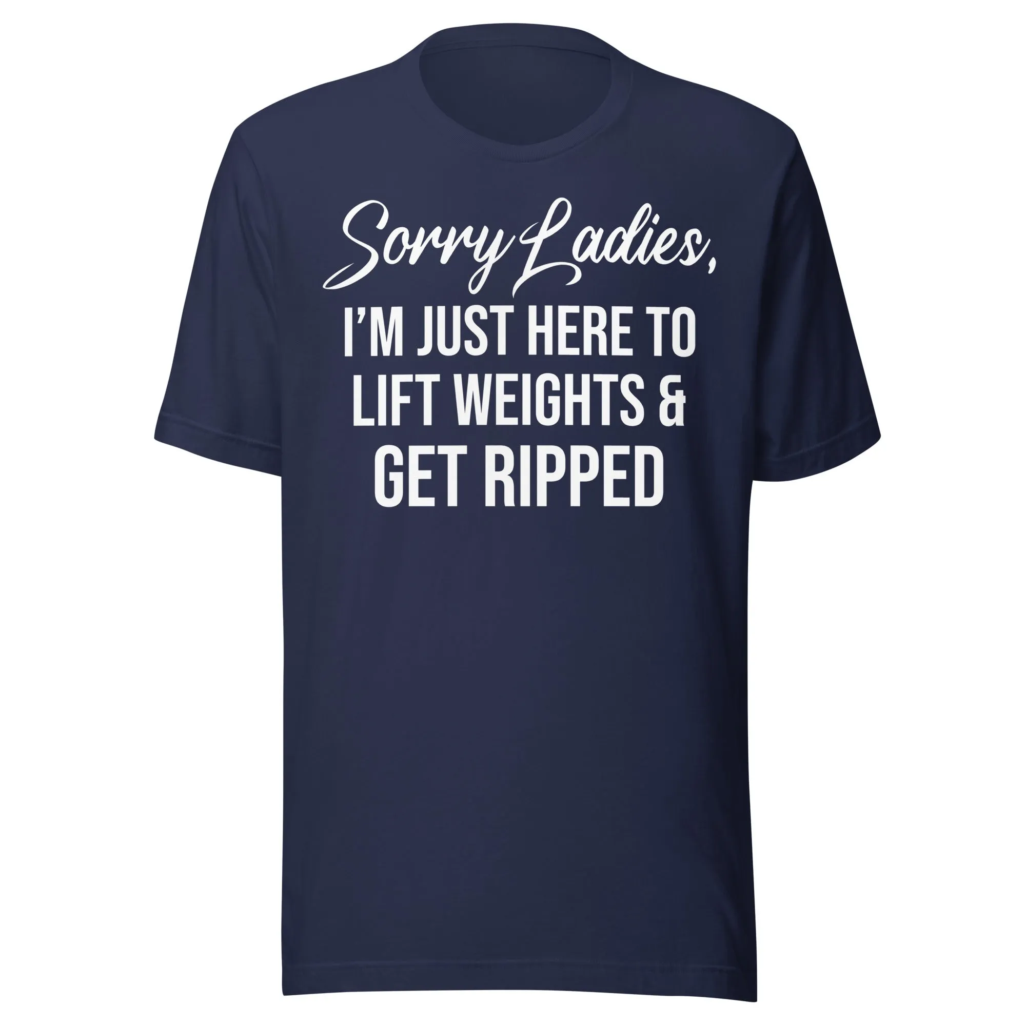 Sorry Ladies Just Here To Get Ripped Shirt