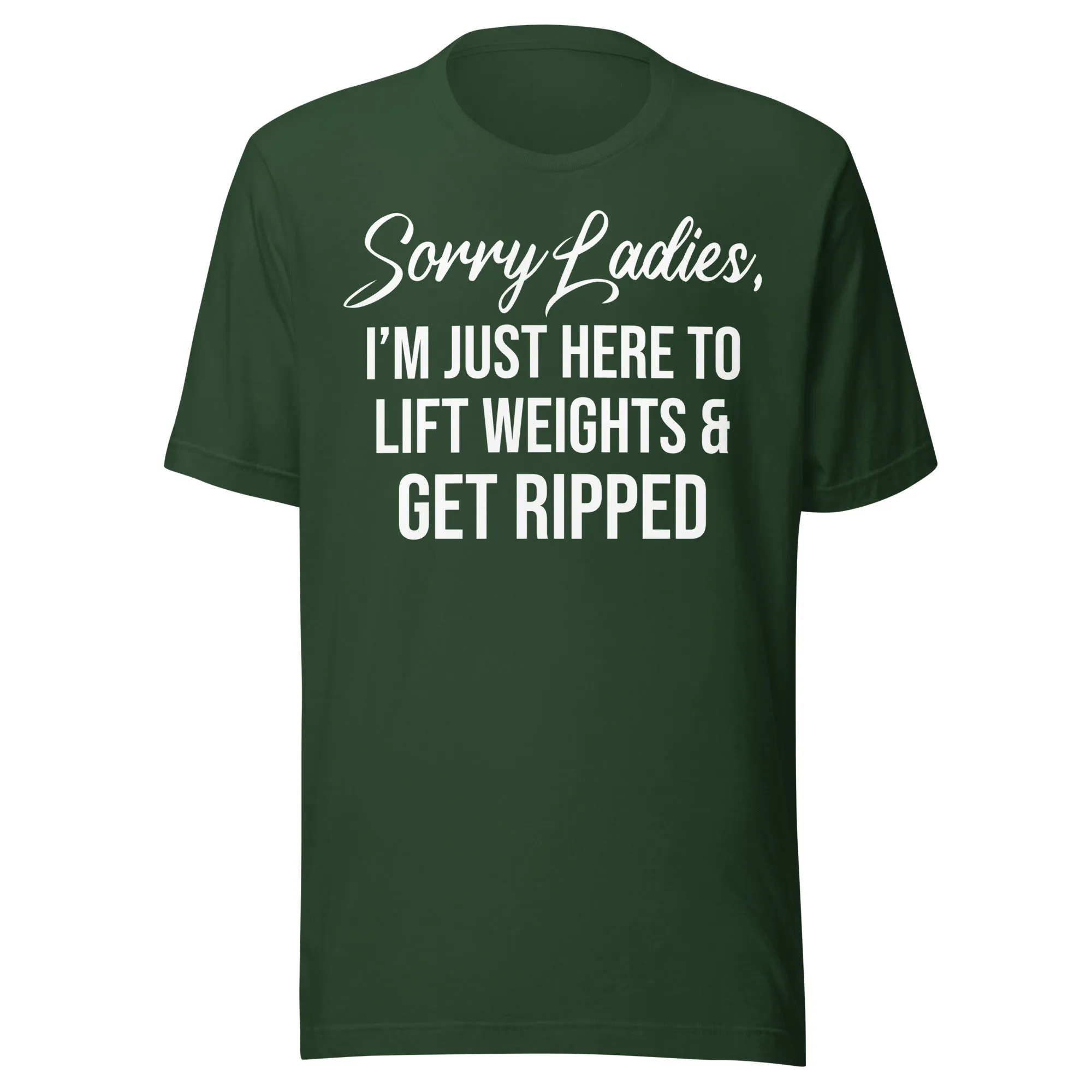 Sorry Ladies Just Here To Get Ripped Shirt